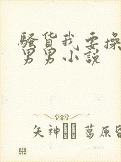 骚货我要操死你男男小说