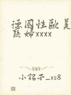 德国性欧美丰满熟妇xxxx