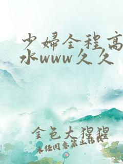 少妇全程高潮喷水www久久