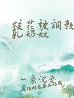 校花被调教成大乳奶奴