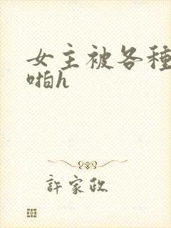 女主被各种男人啪h