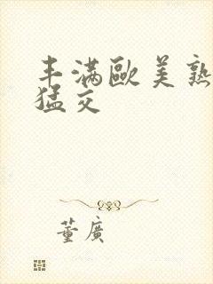 丰满欧美熟妇性猛交