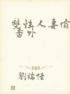 双性人妻偷腥记 番外