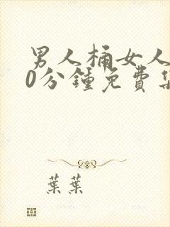 男人桶女人爽30分钟免费集