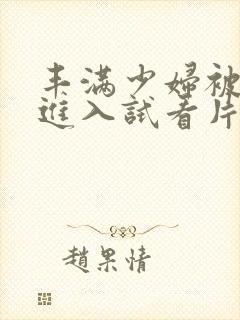 丰满少妇被猛烈进入试看片