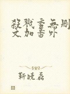 杀戮秀无删减全文加番外