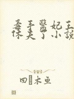 毒手医妃王爷被休夫了小说免费下载