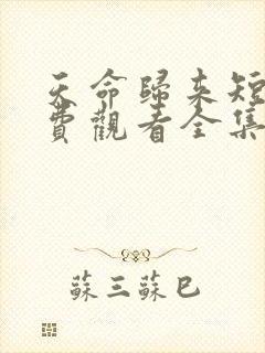 天命归来短剧免费观看全集完整版