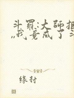 斗罗:大师拒绝,,我竟成了斗罗