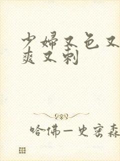 少妇又色又紧又爽又刺