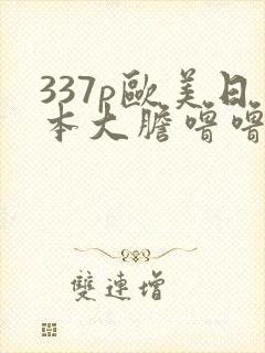 337p欧美日本大胆噜噜