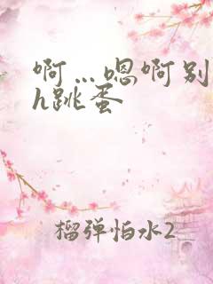 啊…嗯啊别揉了h跳蛋