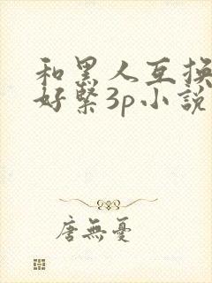 和黑人互换人妻好紧3p小说