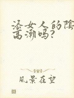 添女人的阴蒂能高潮吗?