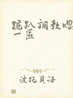 跪趴调教嗯啊h一区