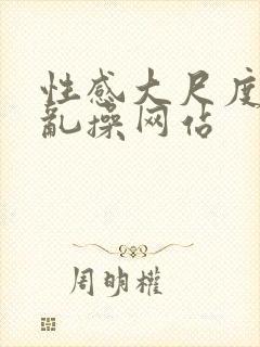 性感大尺度激情乱操网站