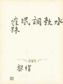 催眠调教水嫩丝袜