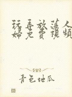 玩弄放荡人妻少妇免费视频