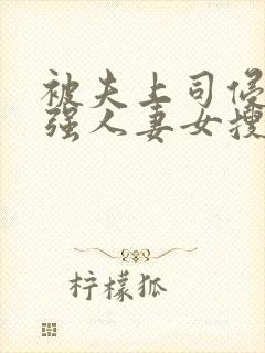 被夫上司侵犯最强人妻女搜查官