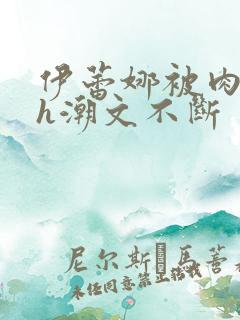 伊蕾娜被肉干高h潮文不断