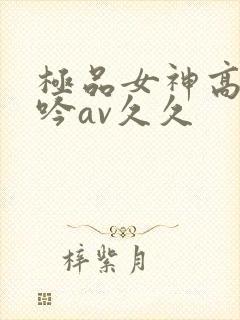 极品女神高潮呻吟av久久