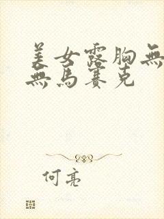 美女露胸无遮挡无马赛克