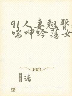 91人妻翘臀娇喘呻吟荡女淫