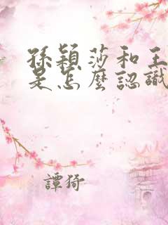 孙颖莎和王楚钦是怎么认识的