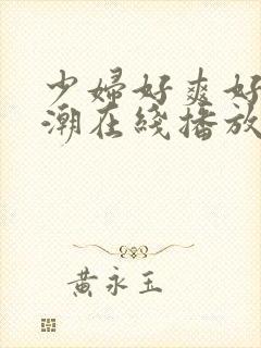 少妇好爽好紧高潮在线播放