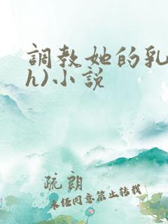 调教她的乳孔(h)小说