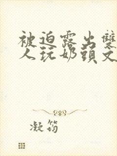 被迫露出双乳供人玩奶头文