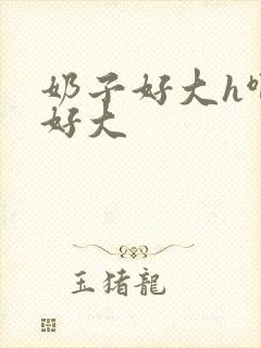 奶子好大h啊哈好大