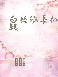 白丝班长扒开美腿