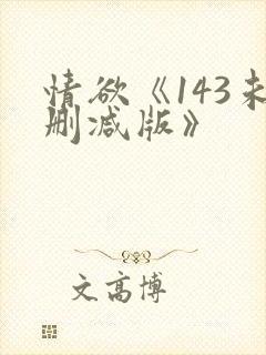 情欲《143未删减版》