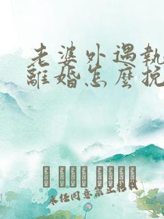 老婆外遇执意要离婚怎么挽回