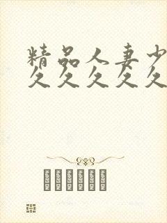 精品人妻少妇久久久久久久久