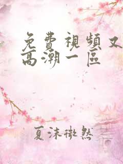 免费视频又爽又高潮一区