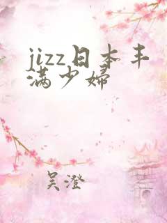 jizz日本丰满少妇