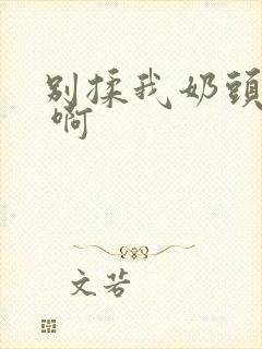 别揉我奶头 嗯 啊