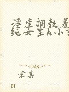 淫虐调教羞辱清纯女生h小说免费阅读