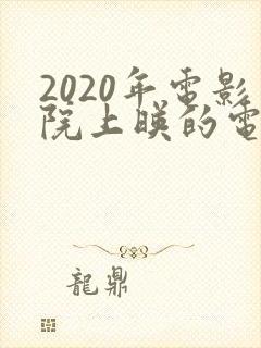 2020年电影院上映的电影有哪些