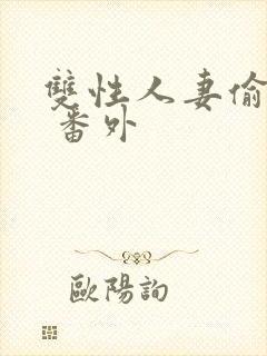 双性人妻偷腥记 番外