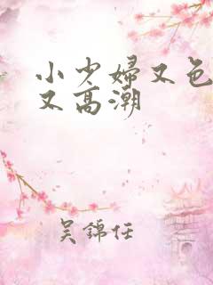 小少妇又色又爽又高潮