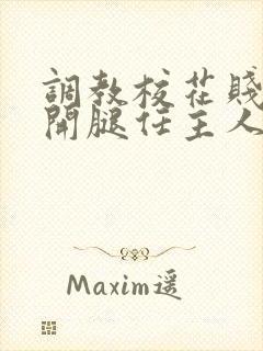 调教校花贱奴张开腿任主人玩弄小说