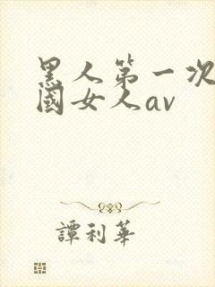 黑人第一次操中国女人av