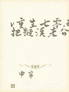 v重生七零,我把糙汉老公拿下了