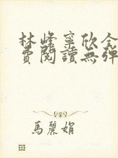 林峰宁欣全文免费阅读无弹窗