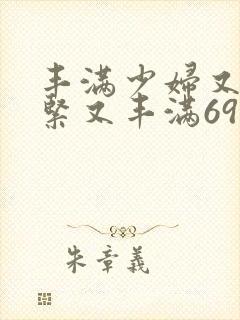 丰满少妇又爽又紧又丰满69