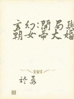 玄幻:开局与仙朝女帝大婚