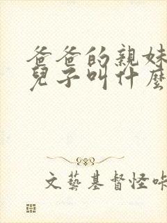 爸爸的亲妹妹的儿子叫什么